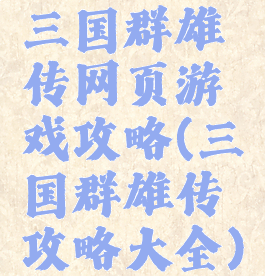 三国群雄传网页游戏攻略(三国群雄传攻略大全)