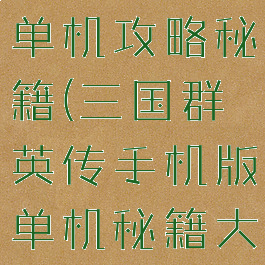 三国群雄传单机攻略秘籍(三国群英传手机版单机秘籍大全)