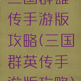 三国群雄传手游版攻略(三国群英传手游版攻略)