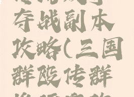 三国群雄传游戏争夺战副本攻略(三国群殴传群雄逐鹿攻略)