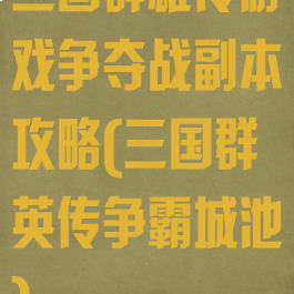 三国群雄传游戏争夺战副本攻略(三国群英传争霸城池)