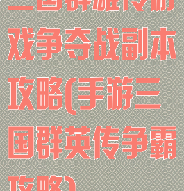 三国群雄传游戏争夺战副本攻略(手游三国群英传争霸攻略)
