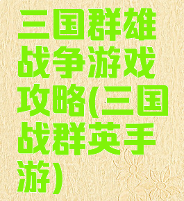 三国群雄战争游戏攻略(三国战群英手游)