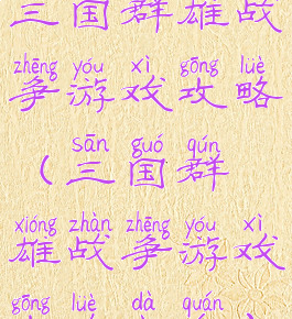 三国群雄战争游戏攻略(三国群雄战争游戏攻略大全)