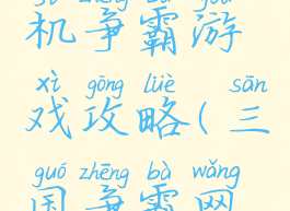 三国类单机争霸游戏攻略(三国争霸网游)