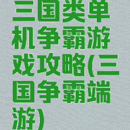 三国类单机争霸游戏攻略(三国争霸端游)