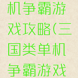 三国类单机争霸游戏攻略(三国类单机争霸游戏攻略技巧)