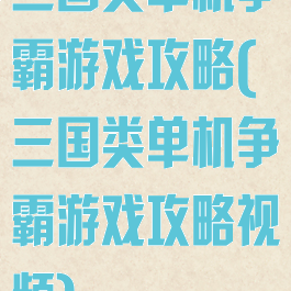 三国类单机争霸游戏攻略(三国类单机争霸游戏攻略视频)
