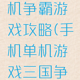 三国类单机争霸游戏攻略(手机单机游戏三国争霸)
