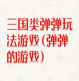 三国类弹弹玩法游戏(弹弹的游戏)