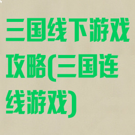 三国线下游戏攻略(三国连线游戏)