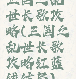 三国之乱世长歌攻略(三国之乱世长歌攻略红蓝线结局)