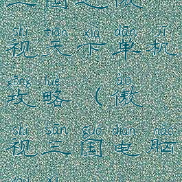 三国之傲视天下单机攻略(傲视三国电脑游戏)