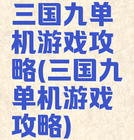 三国九单机游戏攻略(三国九单机游戏攻略)