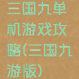 三国九单机游戏攻略(三国九游版)