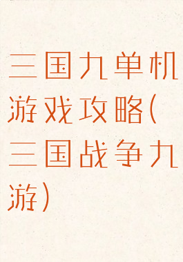 三国九单机游戏攻略(三国战争九游)