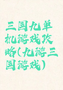 三国九单机游戏攻略(九游三国游戏)