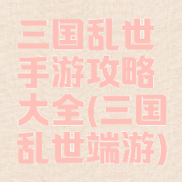 三国乱世手游攻略大全(三国乱世端游)