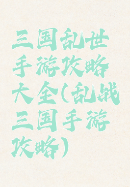 三国乱世手游攻略大全(乱战三国手游攻略)