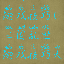 三国乱世游戏技巧(三国乱世游戏技巧大全)