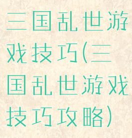 三国乱世游戏技巧(三国乱世游戏技巧攻略)