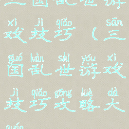 三国乱世游戏技巧(三国乱世游戏技巧攻略大全)