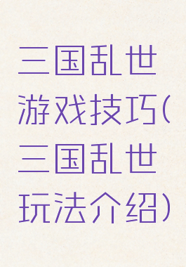 三国乱世游戏技巧(三国乱世玩法介绍)