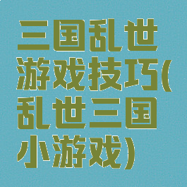 三国乱世游戏技巧(乱世三国小游戏)