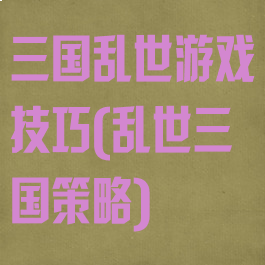 三国乱世游戏技巧(乱世三国策略)