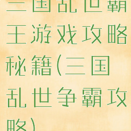 三国乱世霸王游戏攻略秘籍(三国乱世争霸攻略)