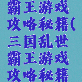 三国乱世霸王游戏攻略秘籍(三国乱世霸王游戏攻略秘籍怎么用)
