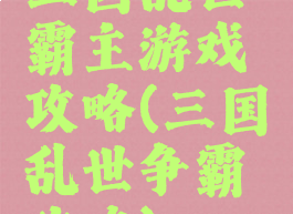 三国乱世霸主游戏攻略(三国乱世争霸攻略)