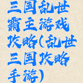 三国乱世霸主游戏攻略(乱世三国攻略手游)