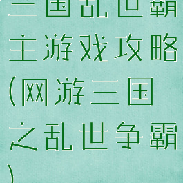 三国乱世霸主游戏攻略(网游三国之乱世争霸)
