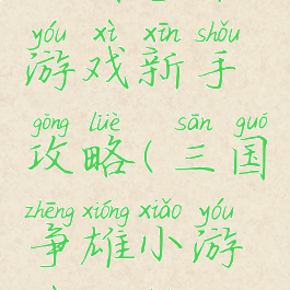 三国争雄游戏新手攻略(三国争雄小游戏攻略)