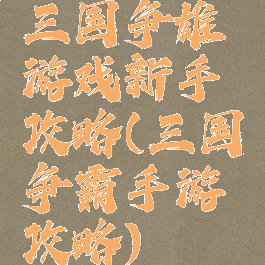 三国争雄游戏新手攻略(三国争霸手游攻略)