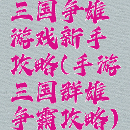 三国争雄游戏新手攻略(手游三国群雄争霸攻略)