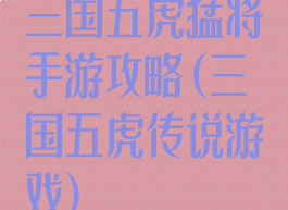 三国五虎猛将手游攻略(三国五虎传说游戏)