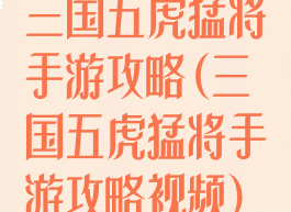 三国五虎猛将手游攻略(三国五虎猛将手游攻略视频)