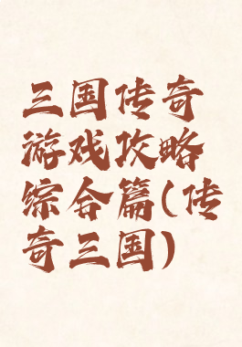 三国传奇游戏攻略综合篇(传奇三国)
