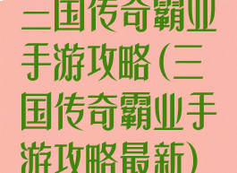 三国传奇霸业手游攻略(三国传奇霸业手游攻略最新)