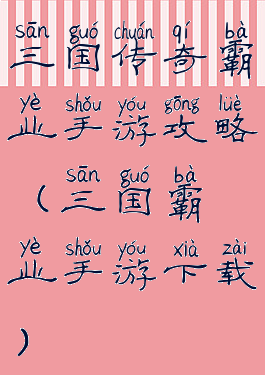 三国传奇霸业手游攻略(三国霸业手游下载)