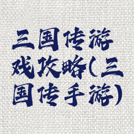 三国传游戏攻略(三国传手游)