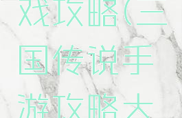 三国传游戏攻略(三国传说手游攻略大全)