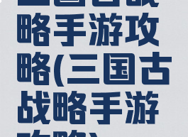 三国古战略手游攻略(三国古战略手游攻略)