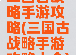 三国古战略手游攻略(三国古战略手游攻略大全)