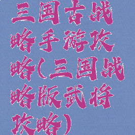 三国古战略手游攻略(三国战略版武将攻略)