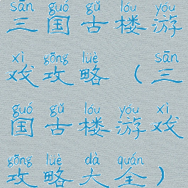 三国古楼游戏攻略(三国古楼游戏攻略大全)