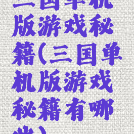 三国单机版游戏秘籍(三国单机版游戏秘籍有哪些)
