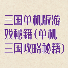 三国单机版游戏秘籍(单机三国攻略秘籍)